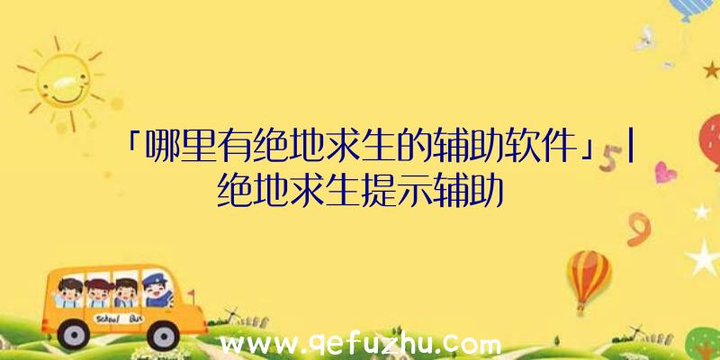 「哪里有绝地求生的辅助软件」|绝地求生提示辅助